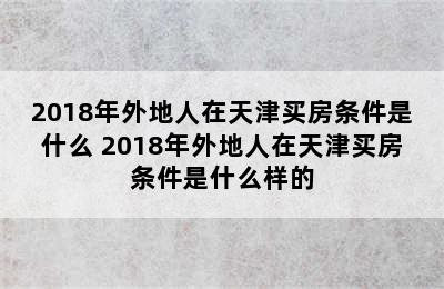 2018年外地人在天津买房条件是什么 2018年外地人在天津买房条件是什么样的